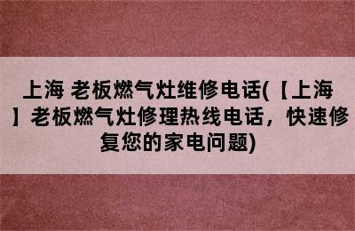 上海 老板燃气灶维修电话(【上海】老板燃气灶修理热线电话，快速修复您的家电问题)